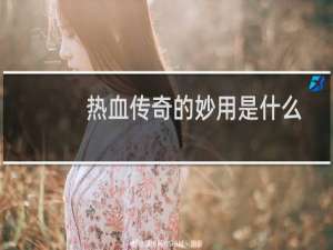 热血传奇的妙用是什么