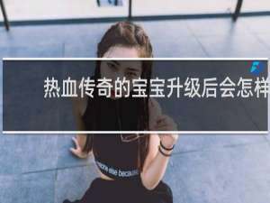 热血传奇的宝宝升级后会怎样