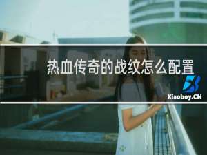 热血传奇的战纹怎么配置