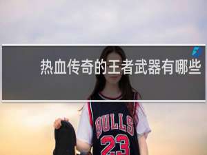 热血传奇的王者武器有哪些