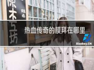 热血传奇的膜拜在哪里