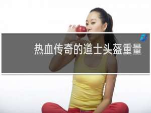 热血传奇的道士头盔重量