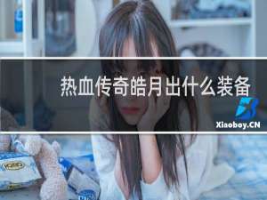 热血传奇皓月出什么装备