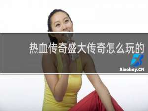 热血传奇盛大传奇怎么玩的