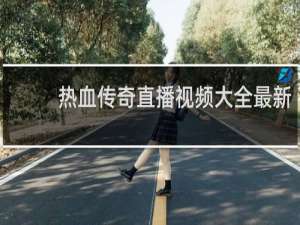 热血传奇直播视频大全最新