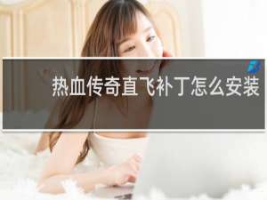 热血传奇直飞补丁怎么安装