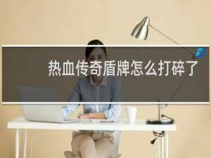 热血传奇盾牌怎么打碎了
