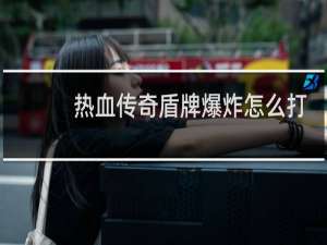 热血传奇盾牌爆炸怎么打