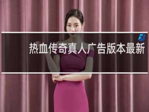 热血传奇真人广告版本最新