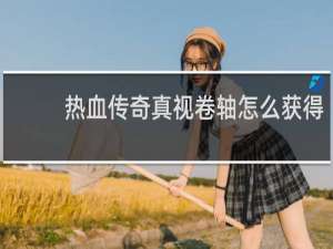 热血传奇真视卷轴怎么获得
