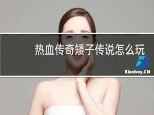 热血传奇矮子传说怎么玩