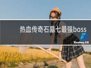 热血传奇石墓七最强boss