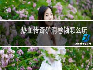 热血传奇矿洞卷轴怎么玩