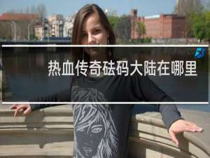 热血传奇砝码大陆在哪里