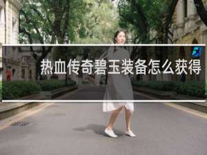 热血传奇碧玉装备怎么获得