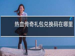 热血传奇礼包兑换码在哪里