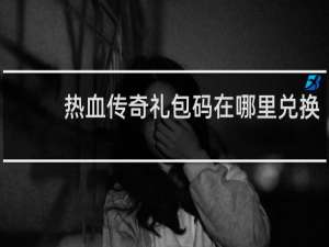 热血传奇礼包码在哪里兑换
