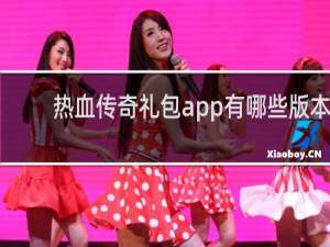 热血传奇礼包app有哪些版本