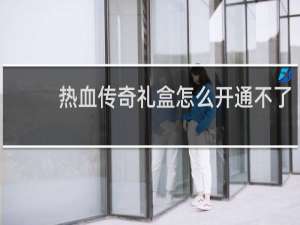 热血传奇礼盒怎么开通不了