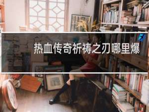 热血传奇祈祷之刃哪里爆