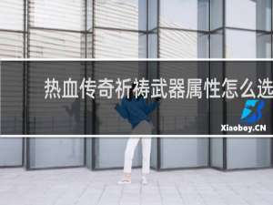 热血传奇祈祷武器属性怎么选