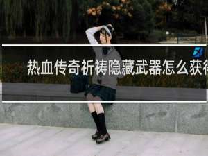 热血传奇祈祷隐藏武器怎么获得