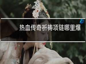 热血传奇祈祷项链哪里爆