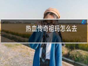 热血传奇祖玛怎么去