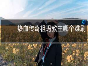 热血传奇祖玛教主哪个难刷