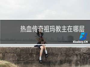 热血传奇祖玛教主在哪层