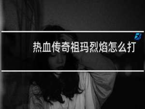 热血传奇祖玛烈焰怎么打