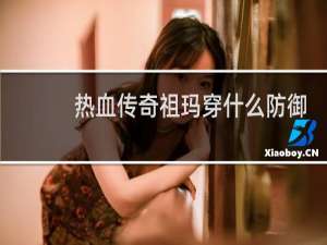 热血传奇祖玛穿什么防御