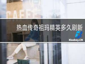 热血传奇祖玛精英多久刷新