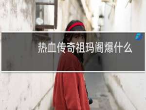 热血传奇祖玛阁爆什么