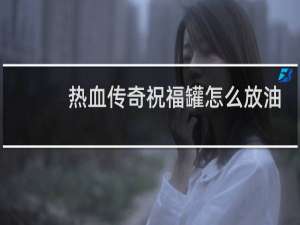 热血传奇祝福罐怎么放油