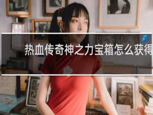 热血传奇神之力宝箱怎么获得