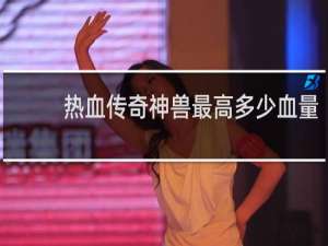 热血传奇神兽最高多少血量