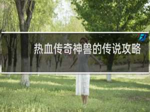 热血传奇神兽的传说攻略