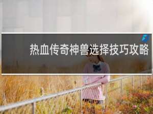 热血传奇神兽选择技巧攻略