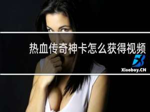 热血传奇神卡怎么获得视频