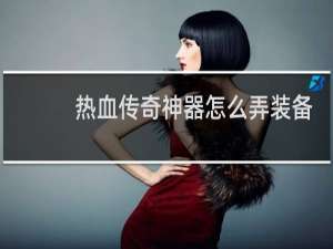 热血传奇神器怎么弄装备