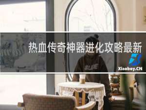 热血传奇神器进化攻略最新