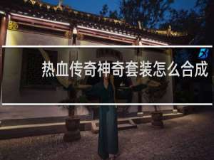 热血传奇神奇套装怎么合成
