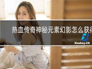 热血传奇神秘元素幻影怎么获得