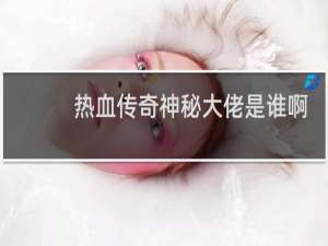 热血传奇神秘大佬是谁啊