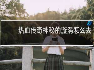 热血传奇神秘的漩涡怎么去