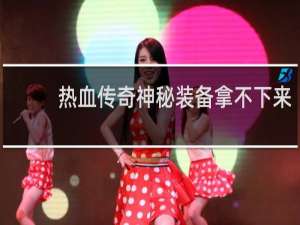 热血传奇神秘装备拿不下来