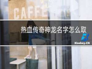 热血传奇神龙名字怎么取