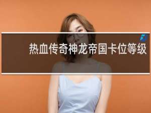 热血传奇神龙帝国卡位等级