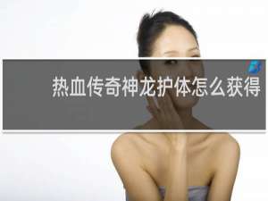 热血传奇神龙护体怎么获得